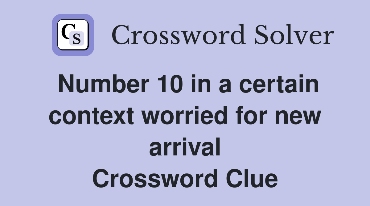 Number 10 in a certain context worried for new arrival Crossword Clue