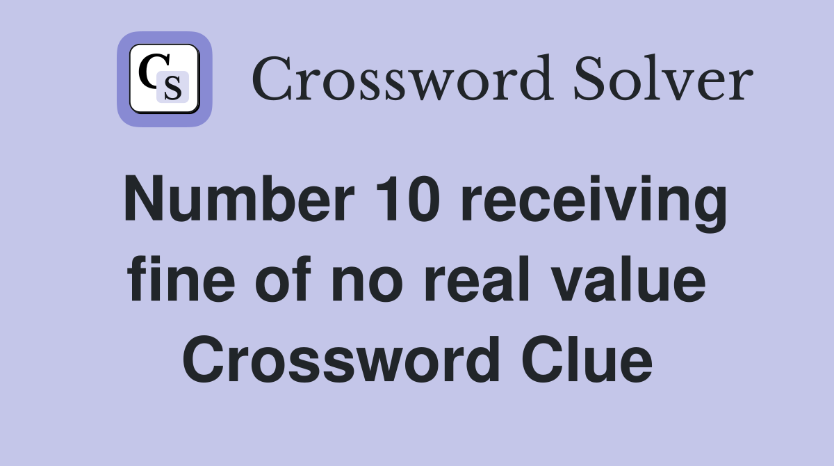 Number 10 receiving fine of no real value Crossword Clue