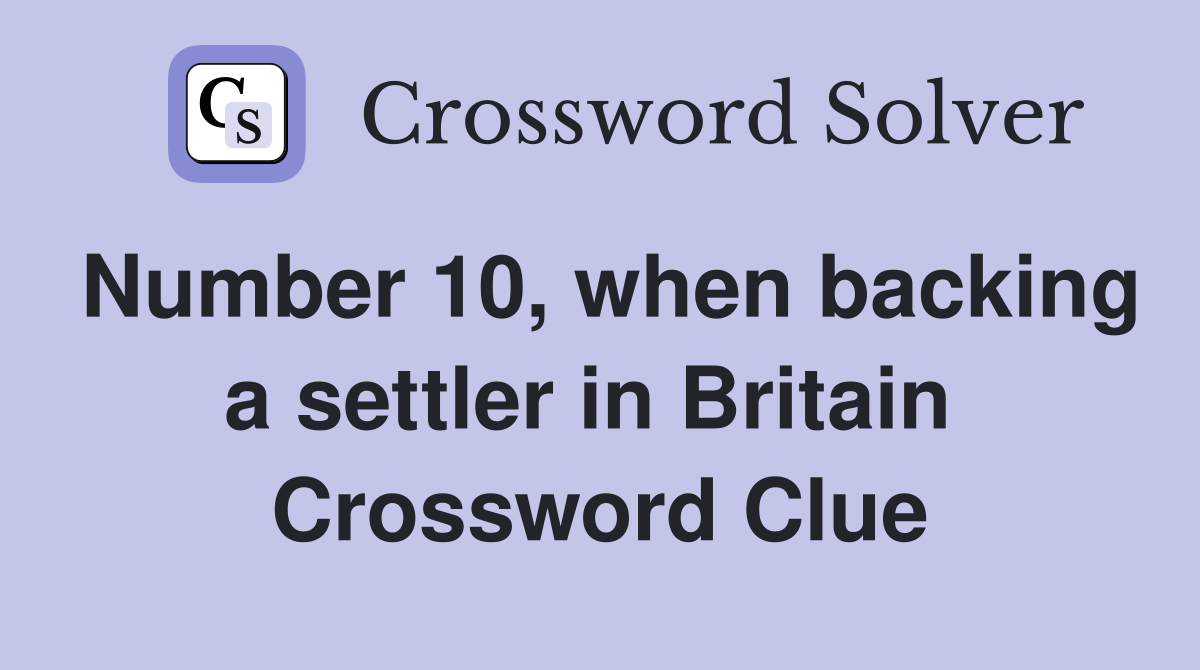 Number 10, when backing a settler in Britain  Crossword Clue
