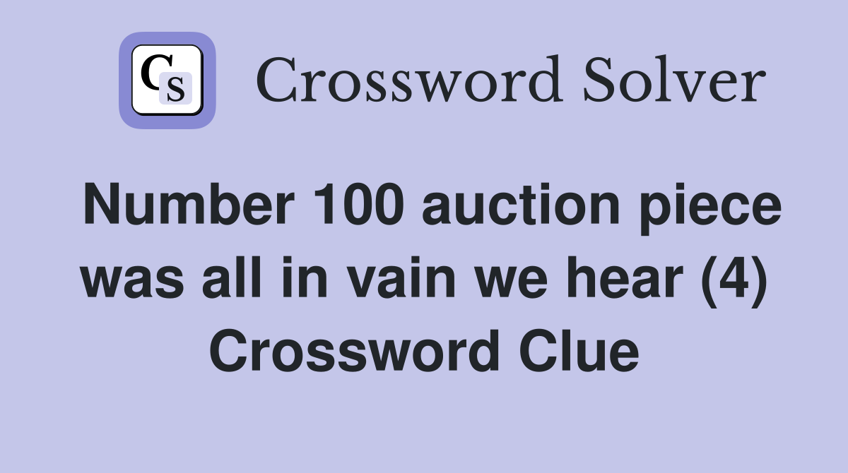 Number 100 auction piece was all in vain we hear (4) Crossword Clue