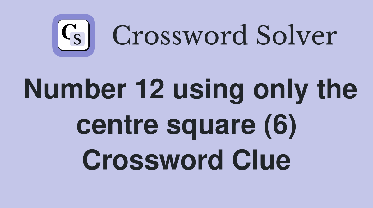 Number 12 using only the centre square (6) Crossword Clue