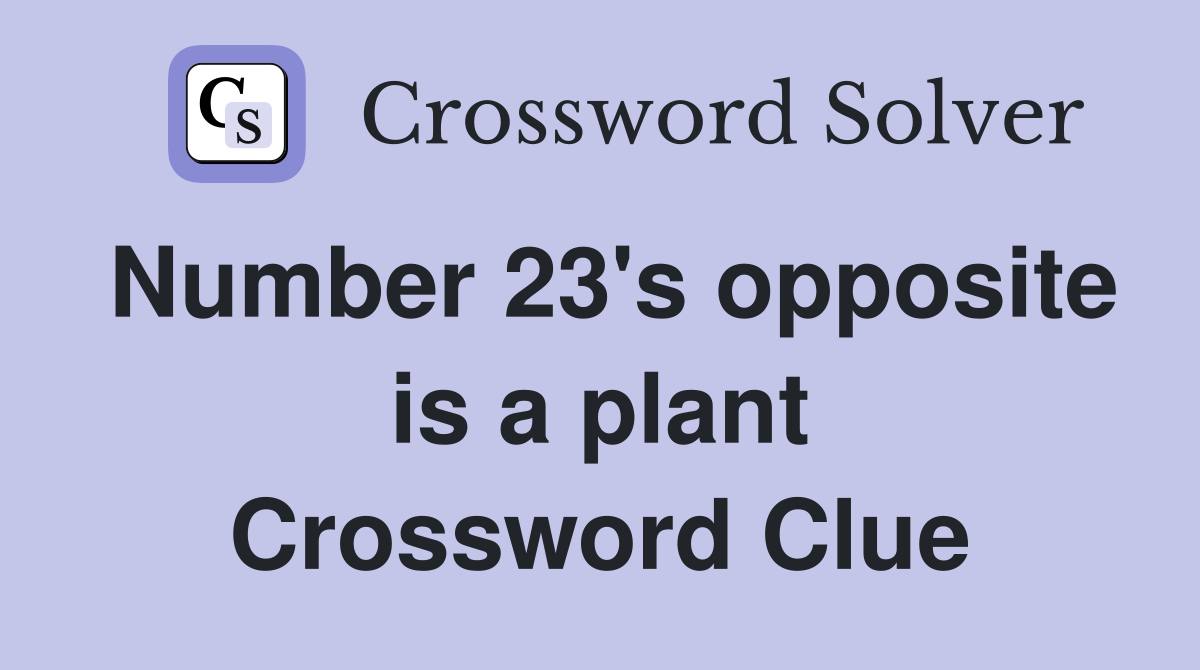 Number 23's opposite is a plant Crossword Clue