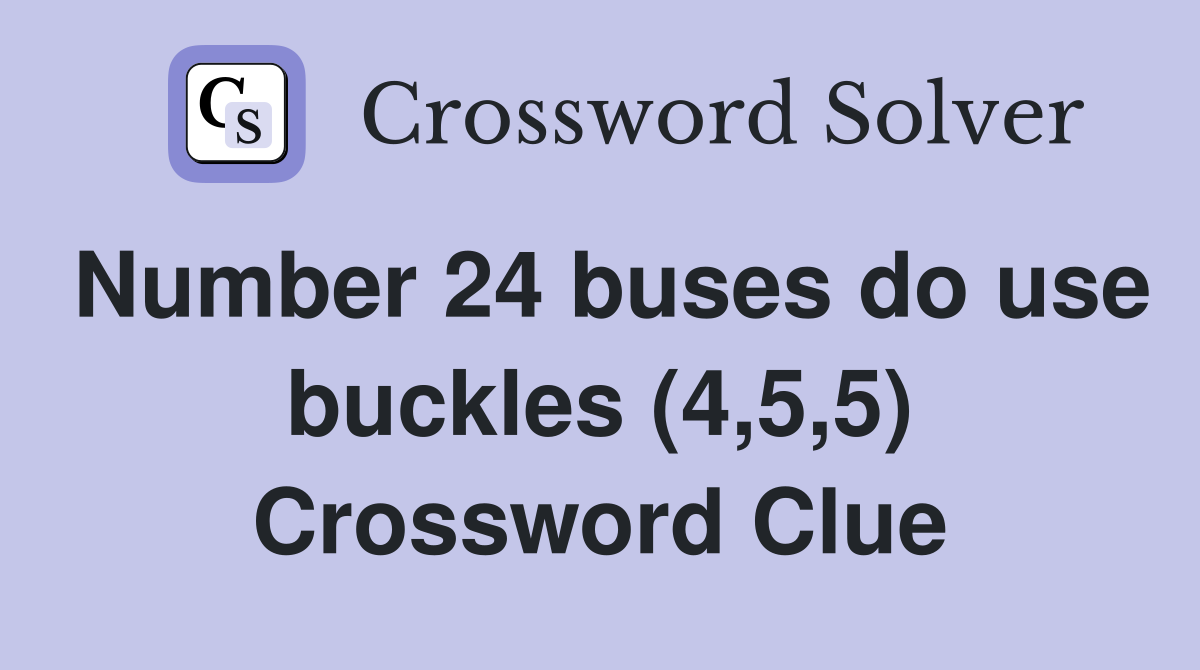 Number 24 buses do use buckles (4,5,5) Crossword Clue