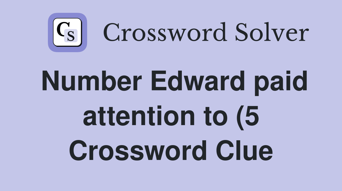 Number Edward paid attention to (5) Crossword Clue Answers Number Edward paid attention to (5) Crossword Clue Answers