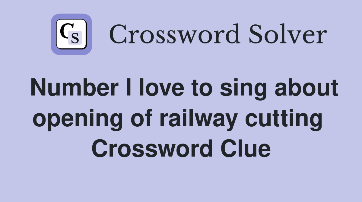 Number I love to sing about opening of railway cutting  Crossword Clue