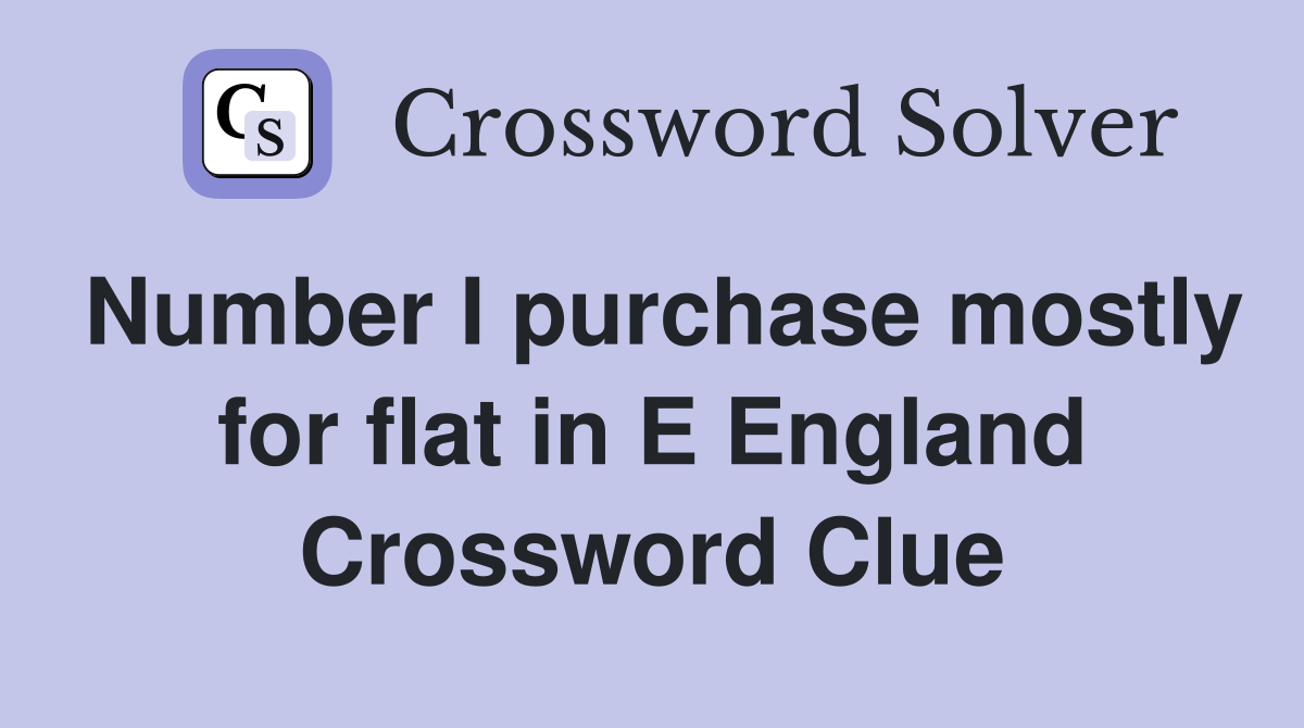 Number I purchase mostly for flat in E England Crossword Clue