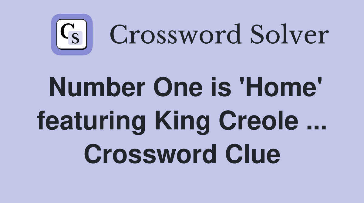 Number One is 'Home' featuring King Creole ... Crossword Clue