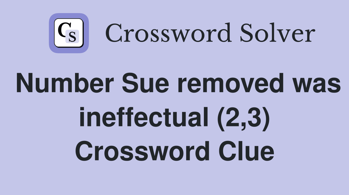 Number Sue removed was ineffectual (2,3) Crossword Clue