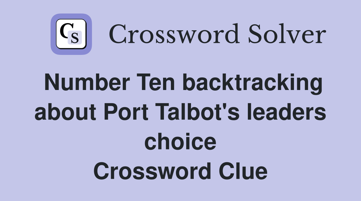 Number Ten backtracking about Port Talbot's leaders choice Crossword Clue