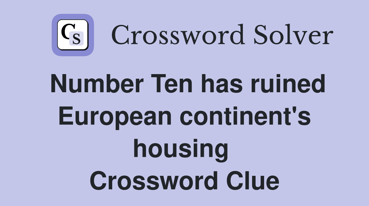 Number Ten has ruined European continent's housing  Crossword Clue