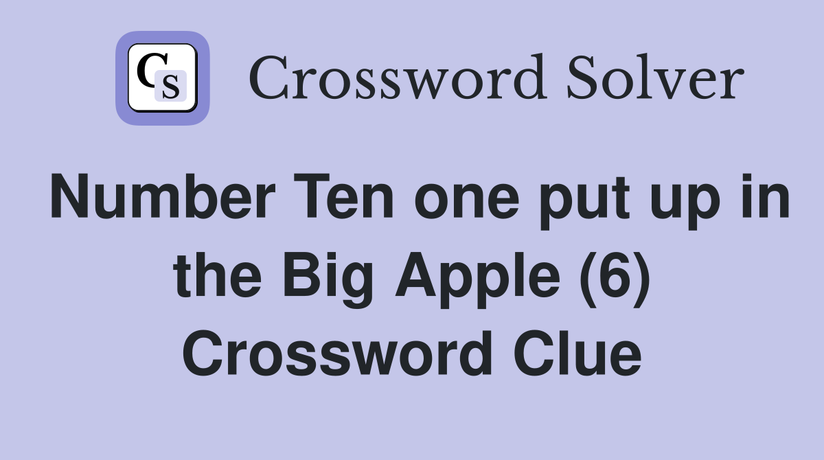 Number Ten one put up in the Big Apple (6) Crossword Clue