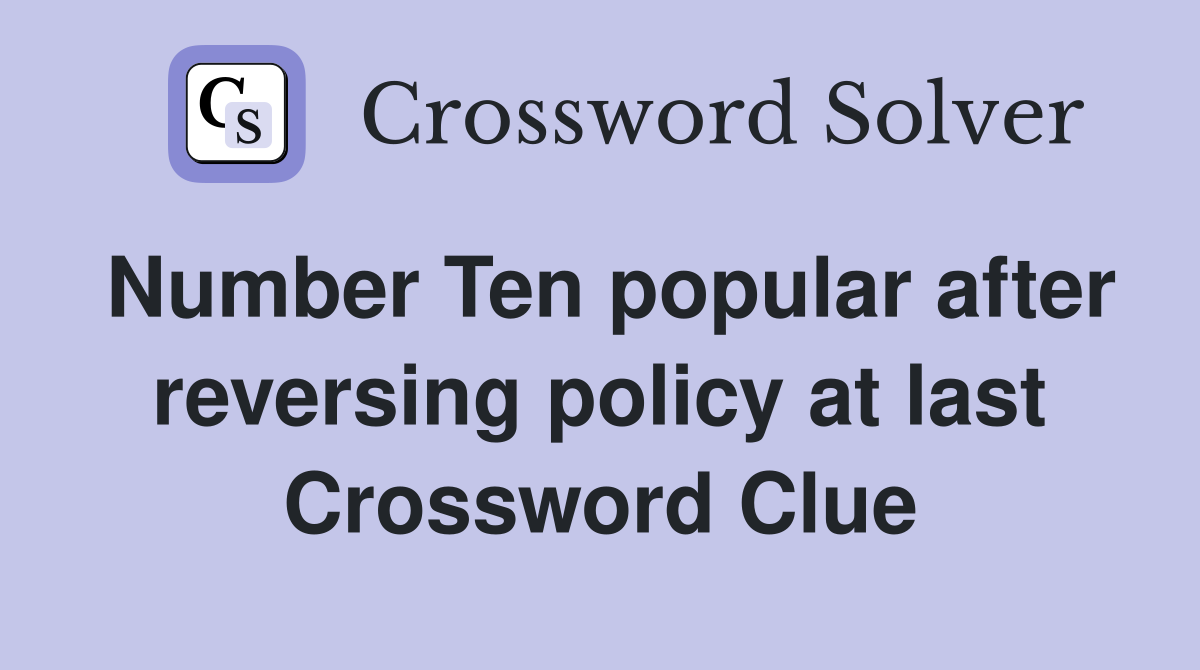 Number Ten popular after reversing policy at last Crossword Clue