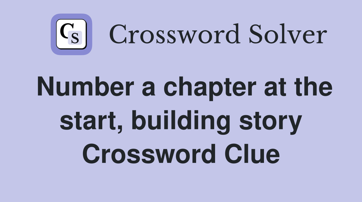 Number a chapter at the start, building story Crossword Clue