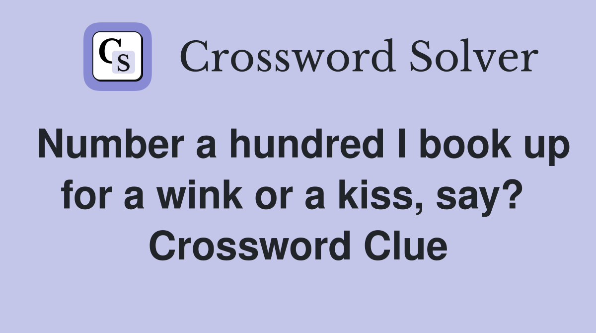 Number a hundred I book up for a wink or a kiss, say?  Crossword Clue
