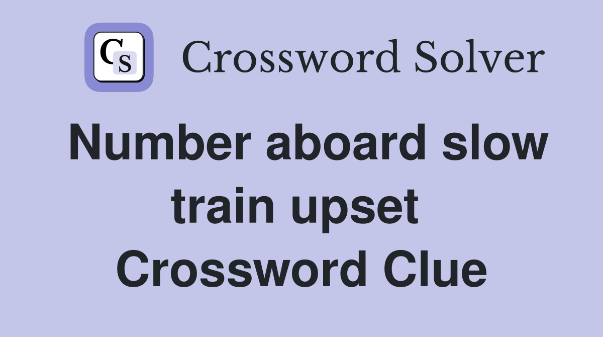 Number aboard slow train upset  Crossword Clue