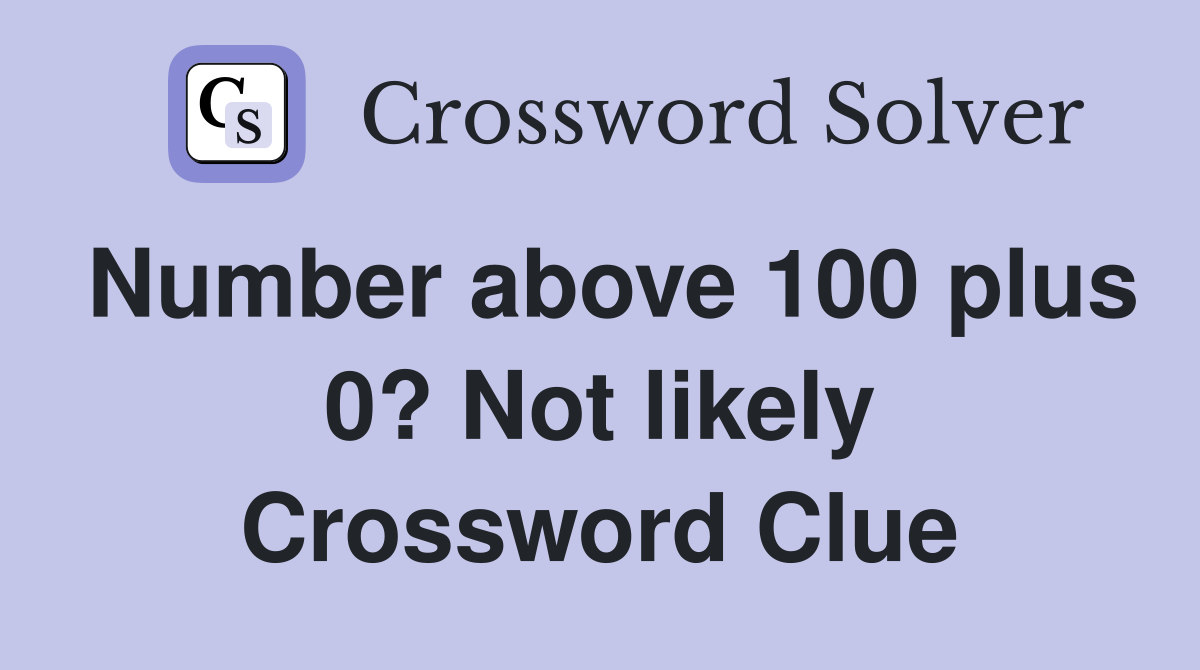Number above 100 plus 0? Not likely Crossword Clue