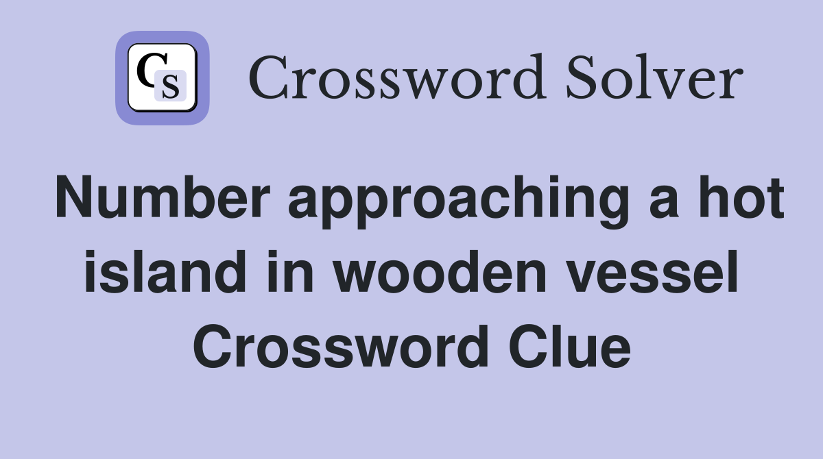 Number approaching a hot island in wooden vessel Crossword Clue