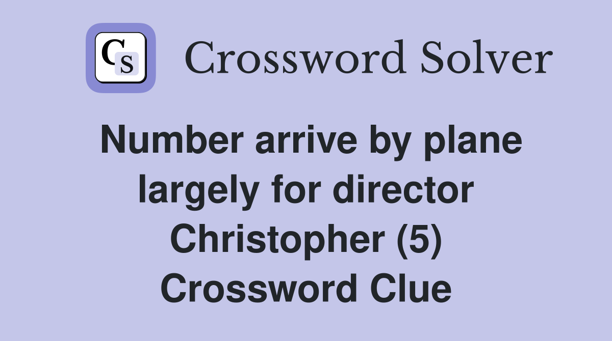 Number arrive by plane largely for director Christopher (5) Crossword Clue