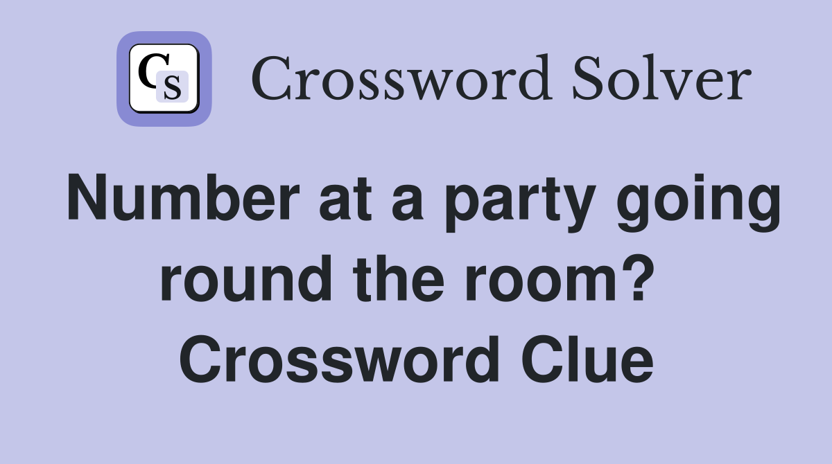 Number at a party going round the room?  Crossword Clue