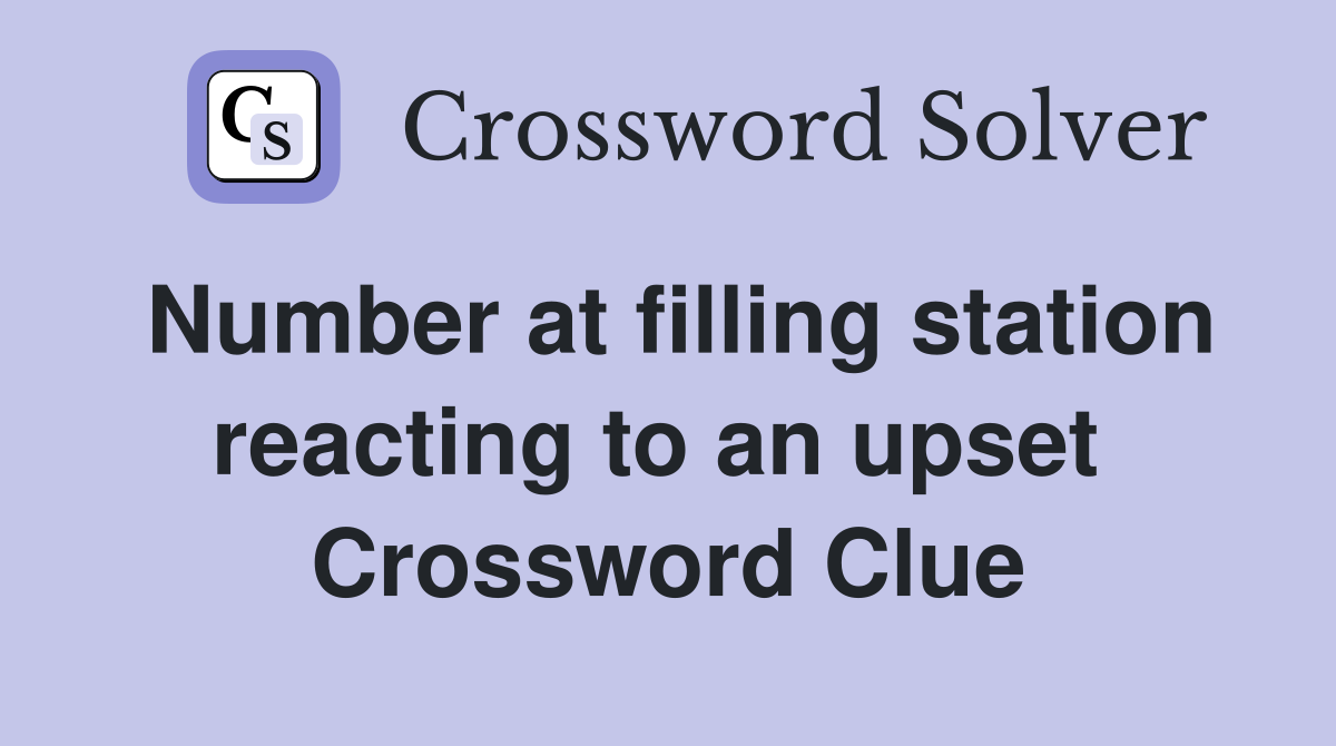 Number at filling station reacting to an upset  Crossword Clue