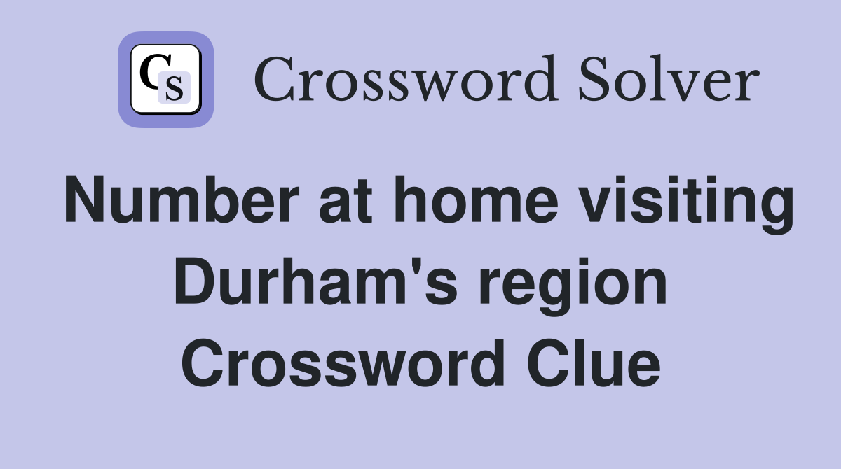 Number at home visiting Durham's region Crossword Clue