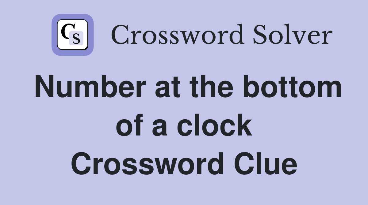 Number at the bottom of a clock Crossword Clue