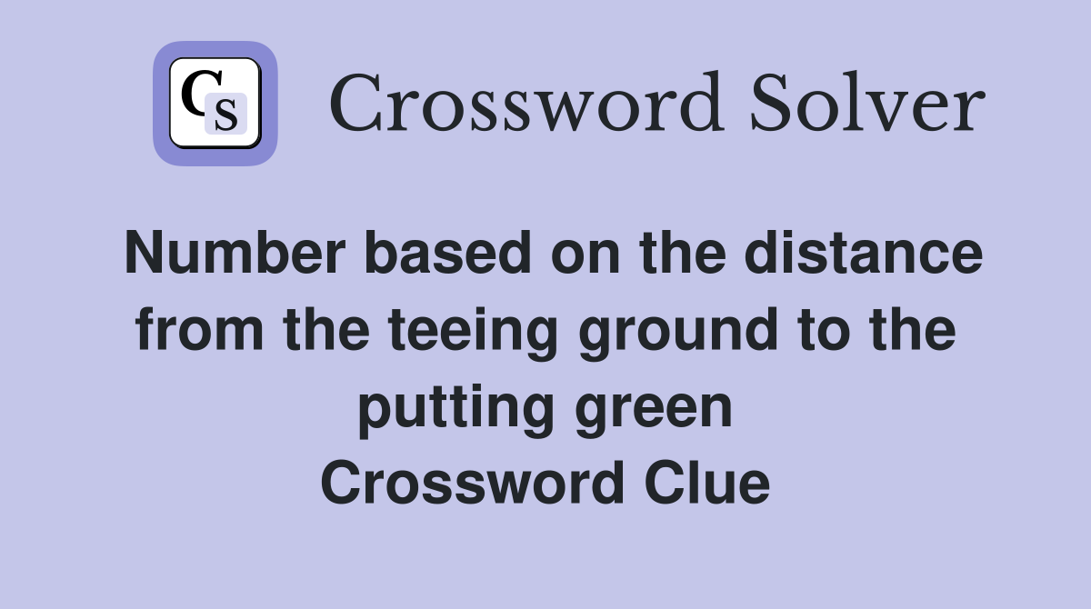 Number based on the distance from the teeing ground to the putting green Crossword Clue