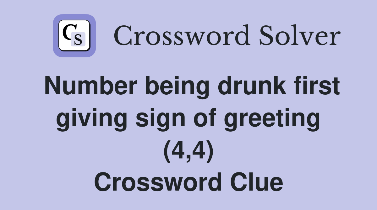 Number being drunk first giving sign of greeting (4,4) Crossword Clue