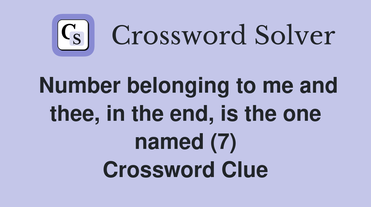Number belonging to me and thee, in the end, is the one named (7) Crossword Clue