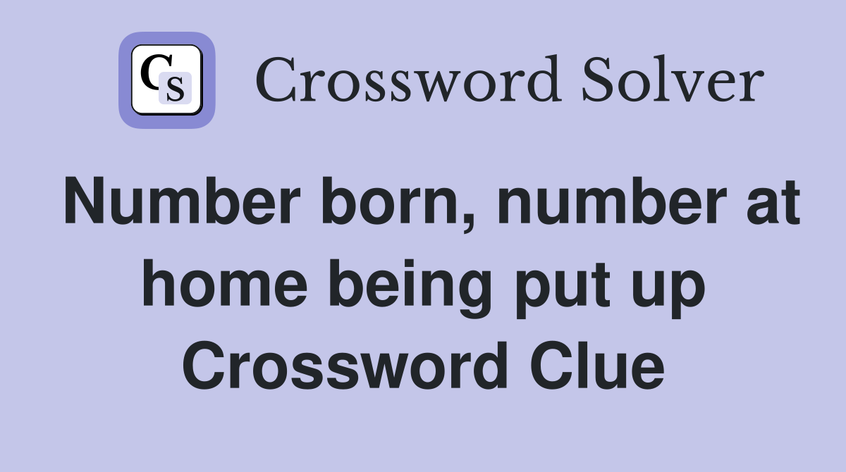 Number born, number at home being put up Crossword Clue