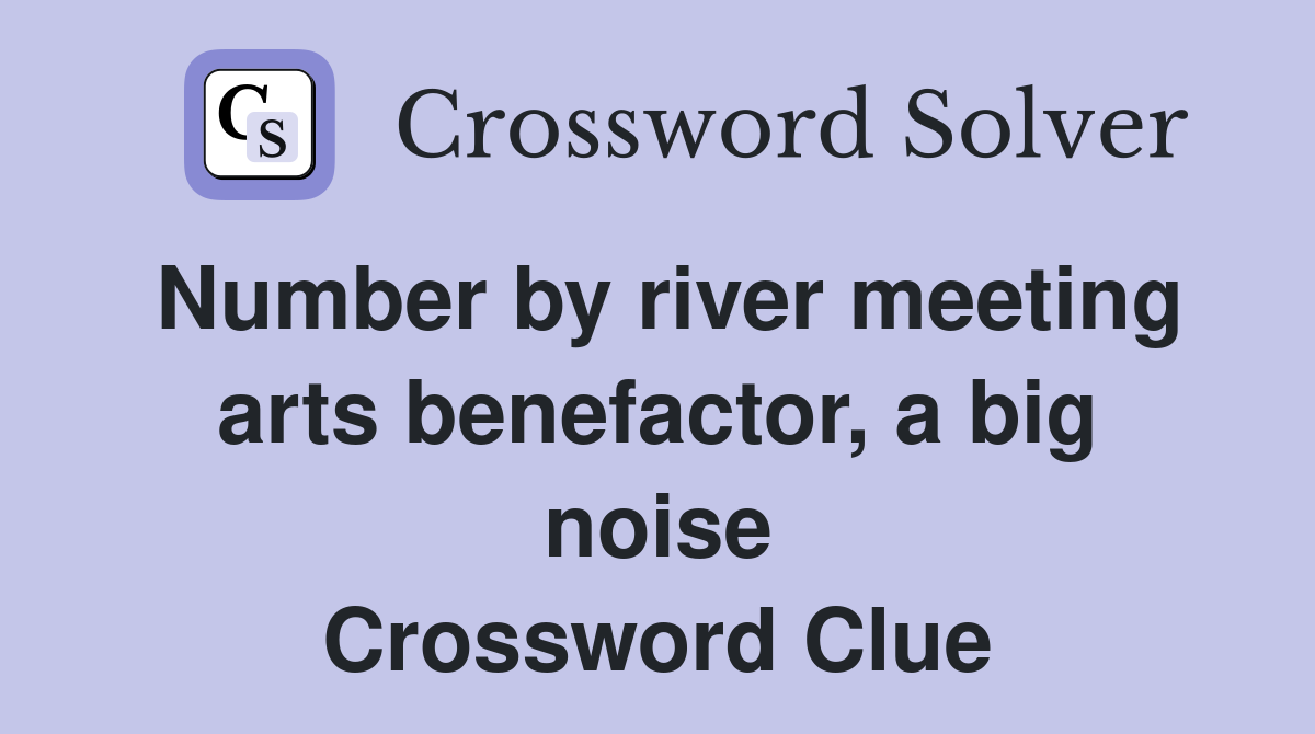 Number by river meeting arts benefactor, a big noise Crossword Clue