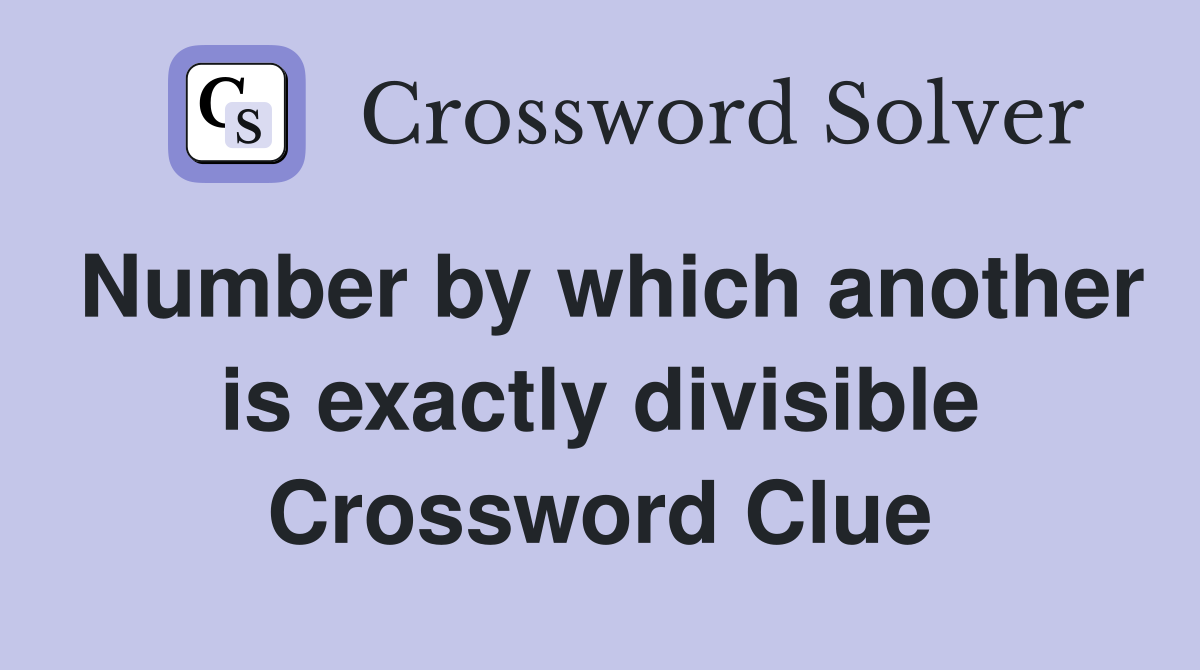 Number by which another is exactly divisible Crossword Clue