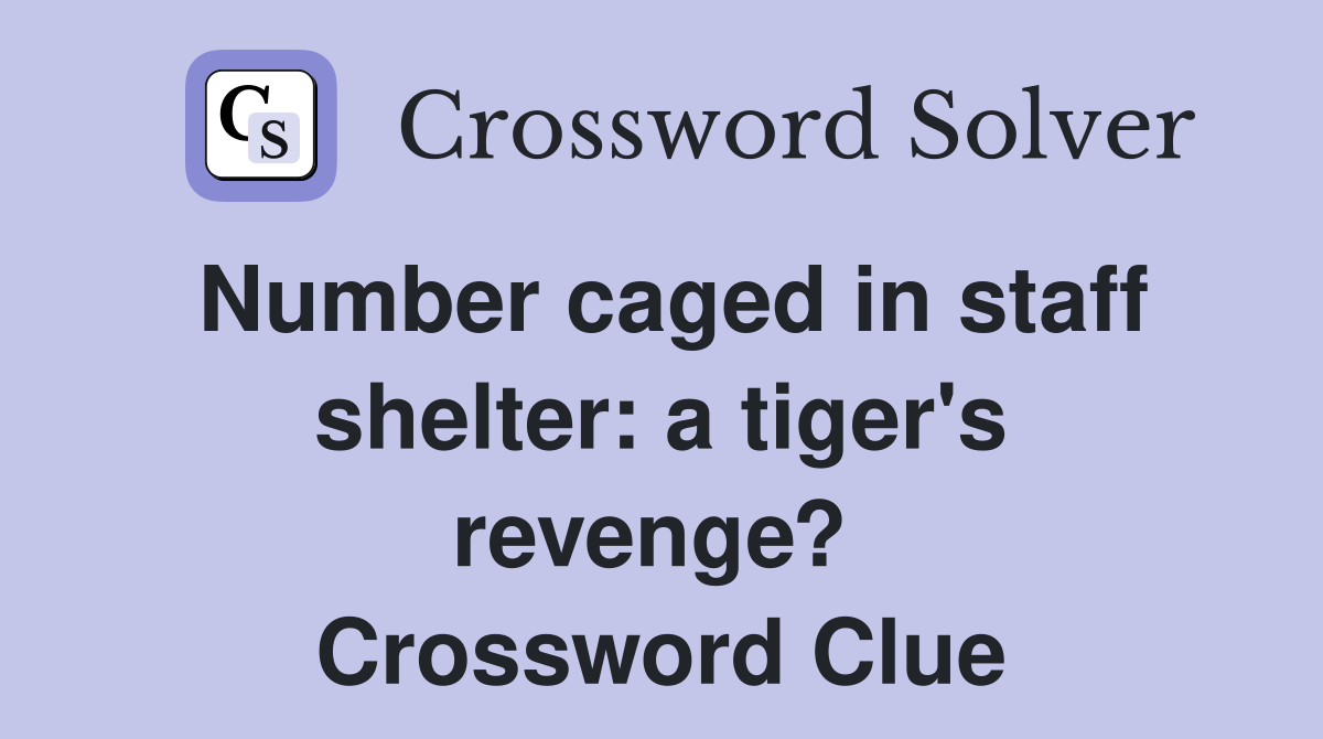Number caged in staff shelter: a tiger's revenge?  Crossword Clue