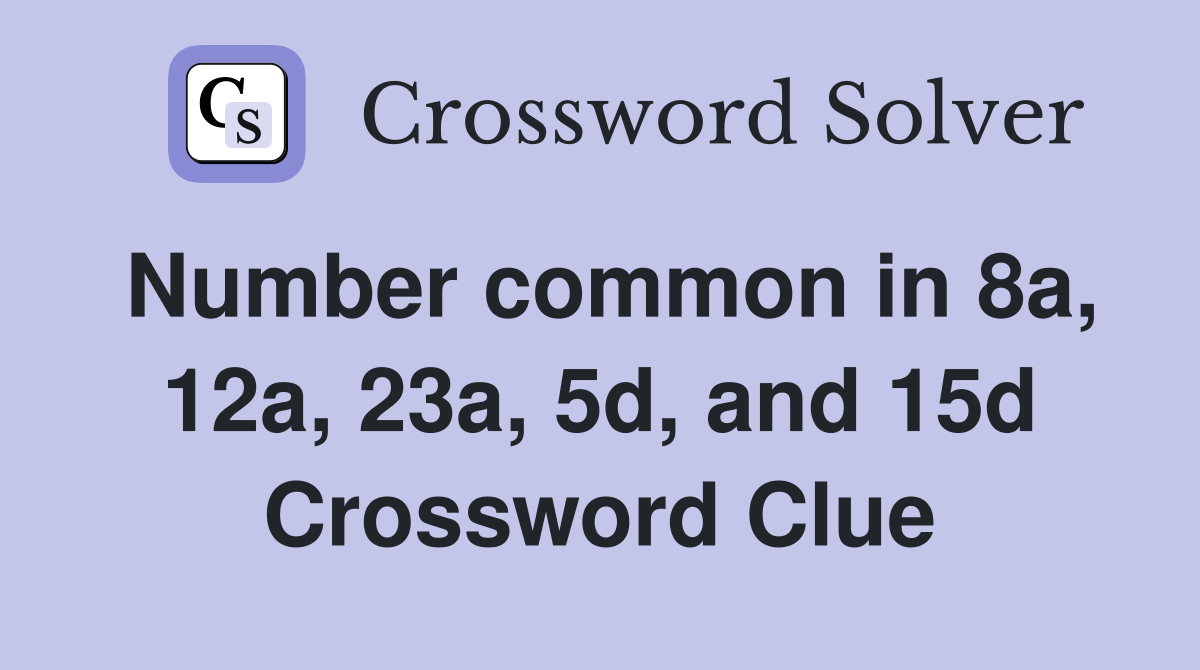 Number common in 8a, 12a, 23a, 5d, and 15d Crossword Clue
