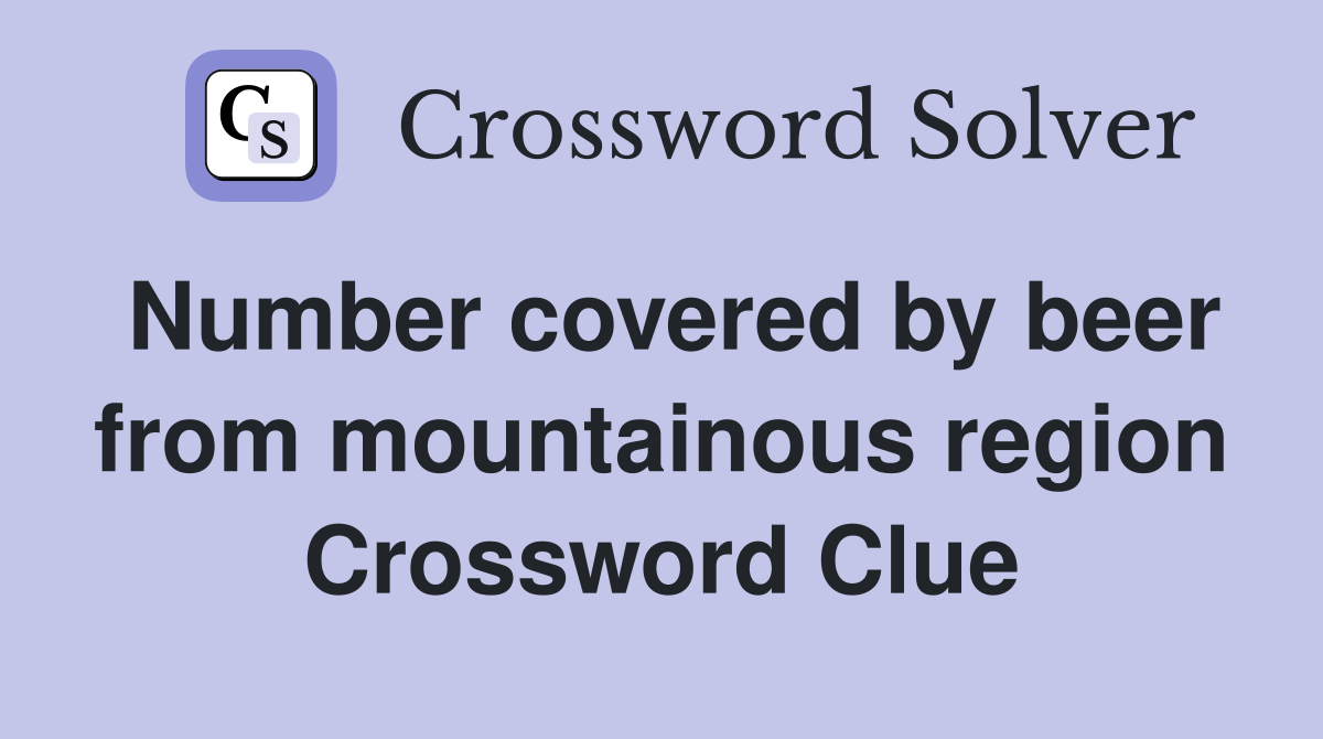Number covered by beer from mountainous region Crossword Clue
