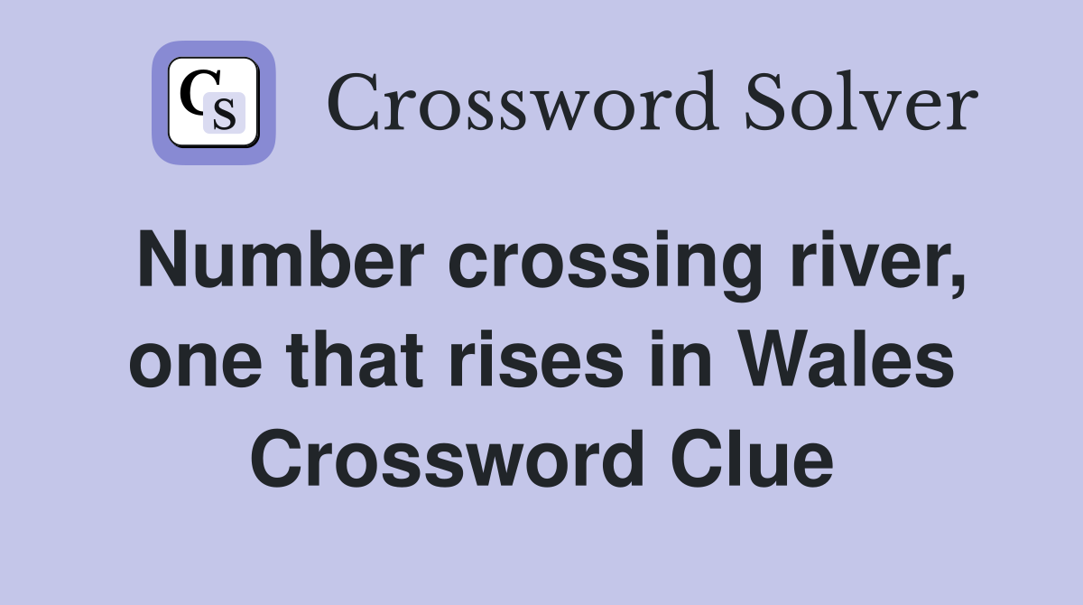 Number crossing river, one that rises in Wales Crossword Clue