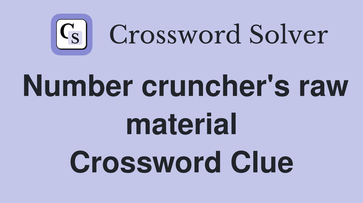 Number cruncher's raw material Crossword Clue