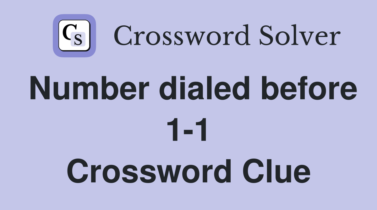 Number dialed before 1-1 Crossword Clue