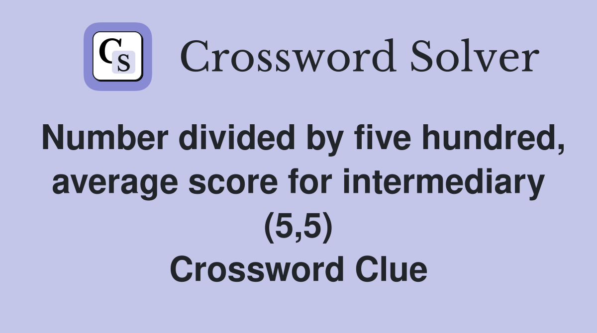 Number divided by five hundred, average score for intermediary (5,5) Crossword Clue