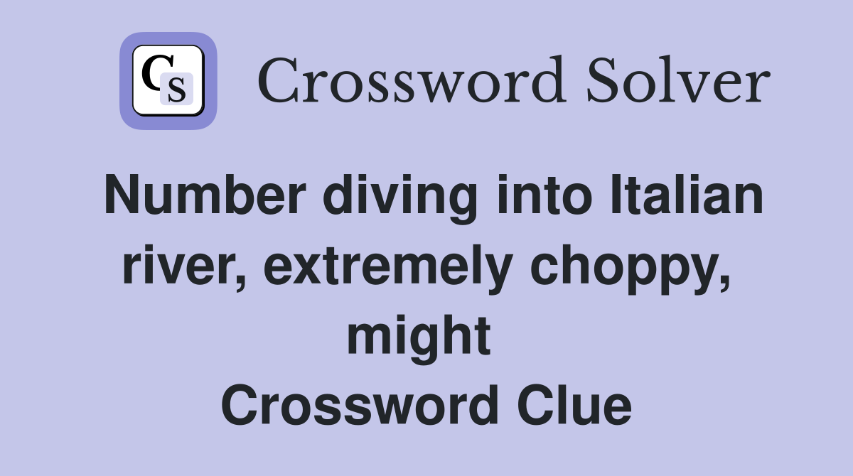 Number diving into Italian river, extremely choppy, might  Crossword Clue