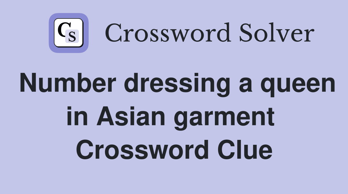 Number dressing a queen in Asian garment  Crossword Clue