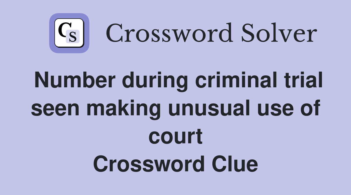 Number during criminal trial seen making unusual use of court Crossword Clue