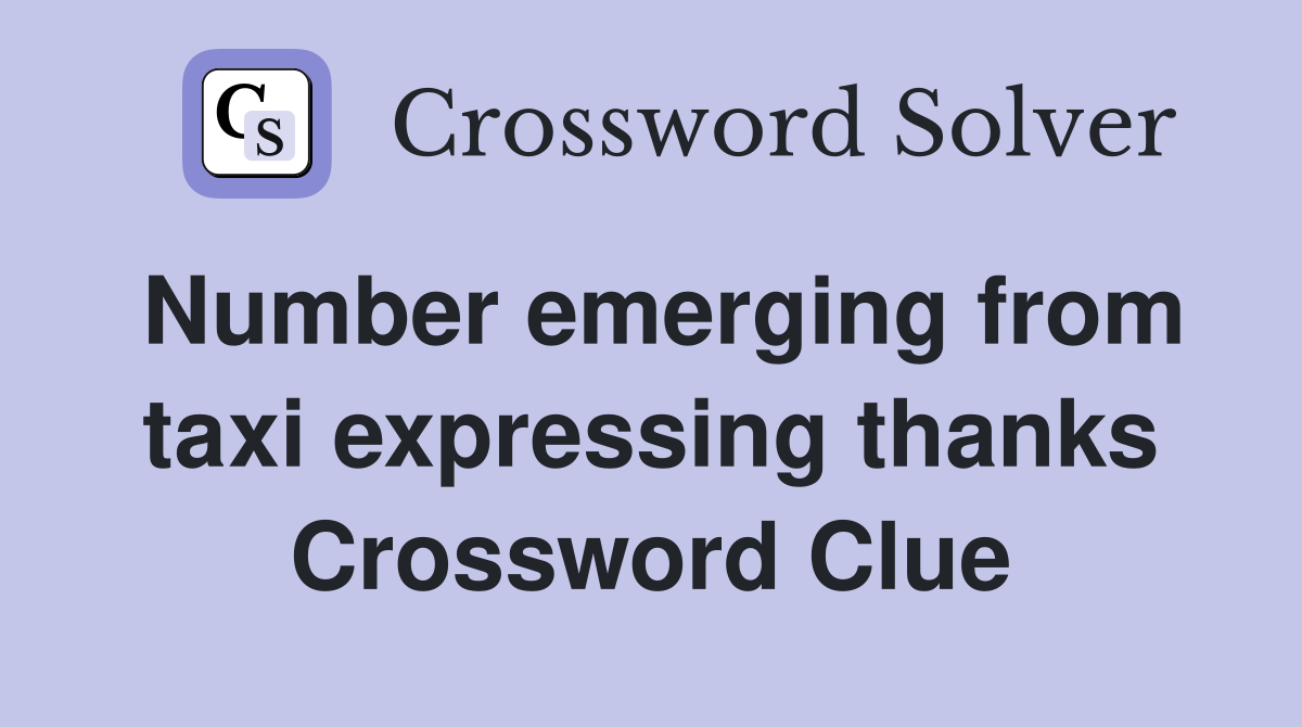 Number emerging from taxi expressing thanks Crossword Clue