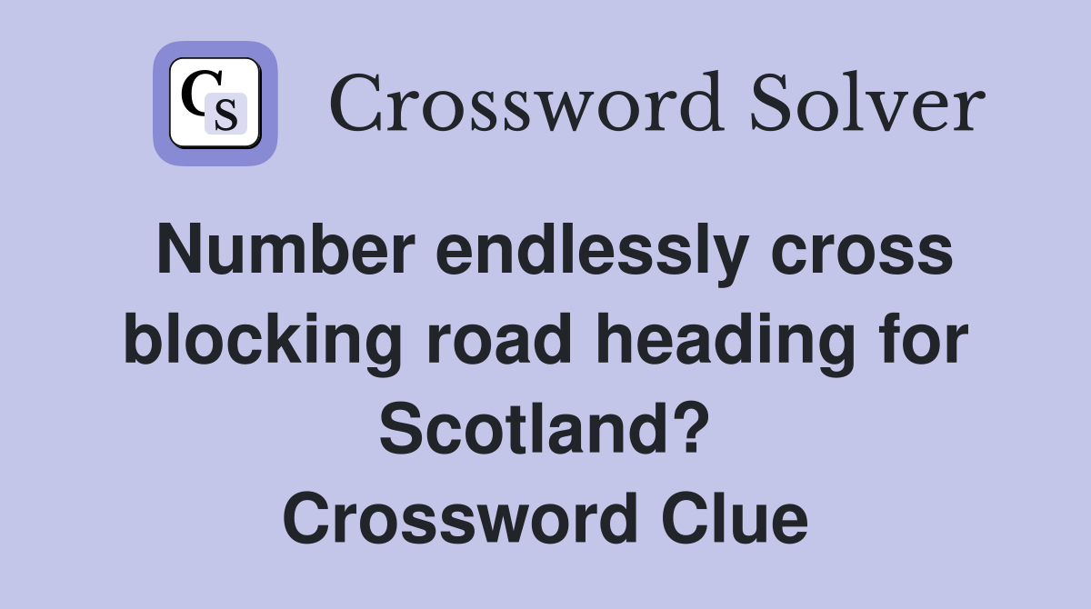 Number endlessly cross blocking road heading for Scotland? Crossword Clue