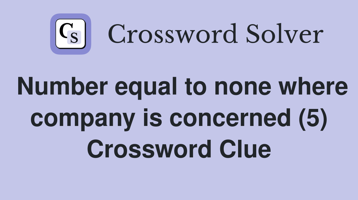 Number equal to none where company is concerned (5) Crossword Clue