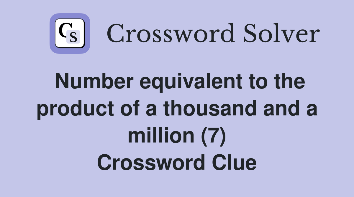 Number equivalent to the product of a thousand and a million (7) Crossword Clue