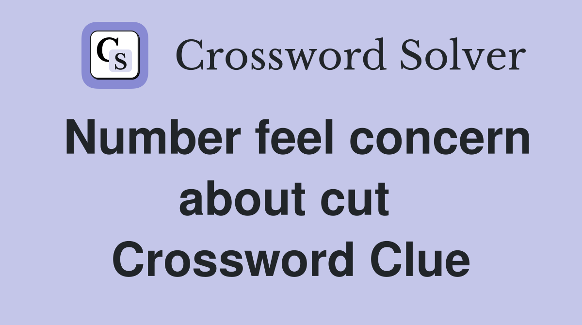 Number feel concern about cut  Crossword Clue
