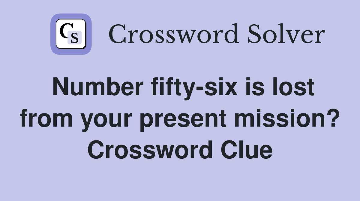 Number fifty-six is lost from your present mission? Crossword Clue
