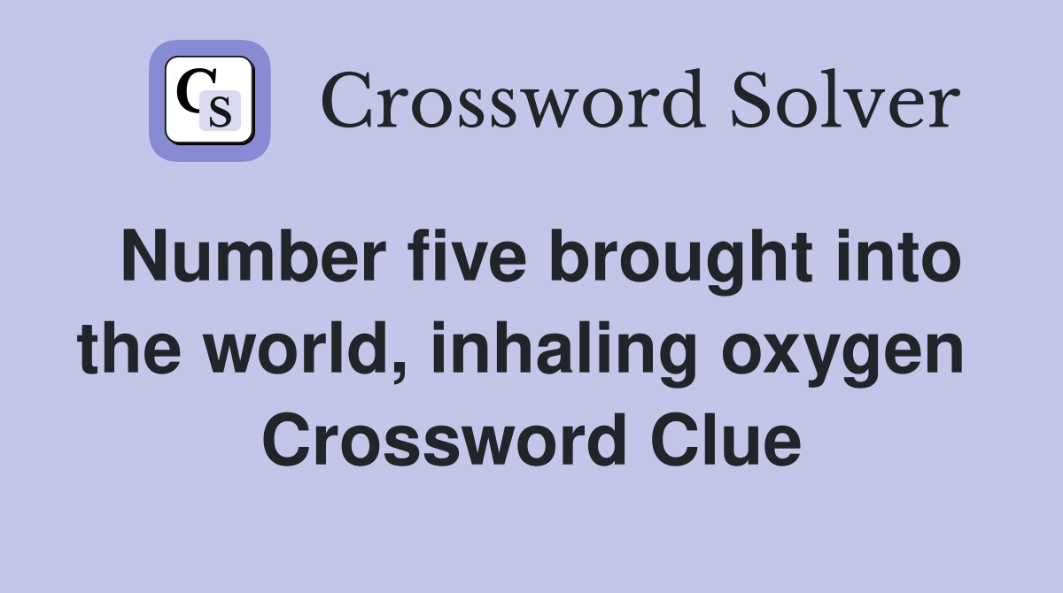 Number five brought into the world, inhaling oxygen  Crossword Clue