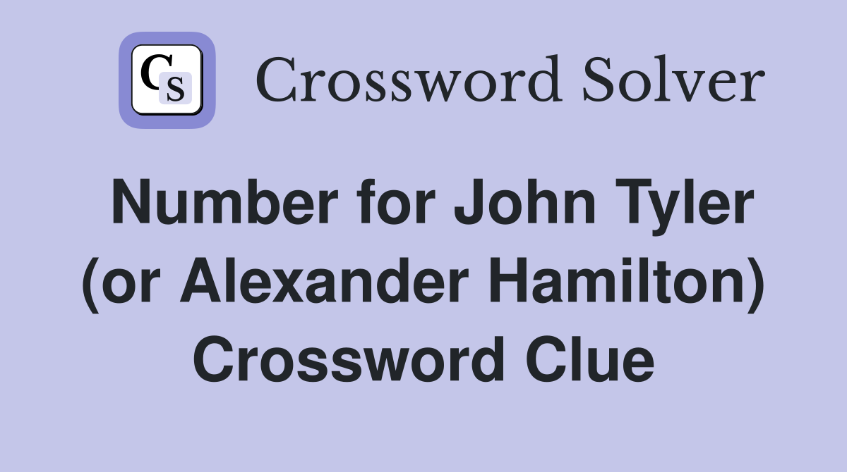 Number for John Tyler (or Alexander Hamilton) Crossword Clue